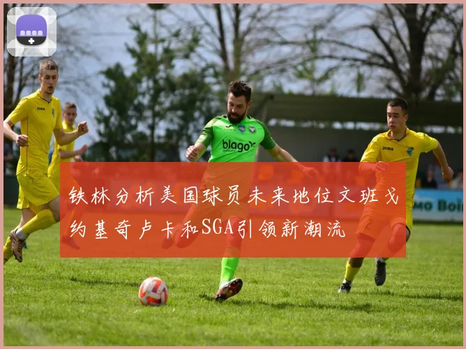 铁林分析美国球员未来地位文班戈约基奇卢卡和SGA引领新潮流