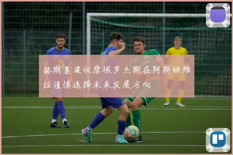 赫斯基建议摩根罗杰斯在阿斯顿维拉谨慎选择未来发展方向