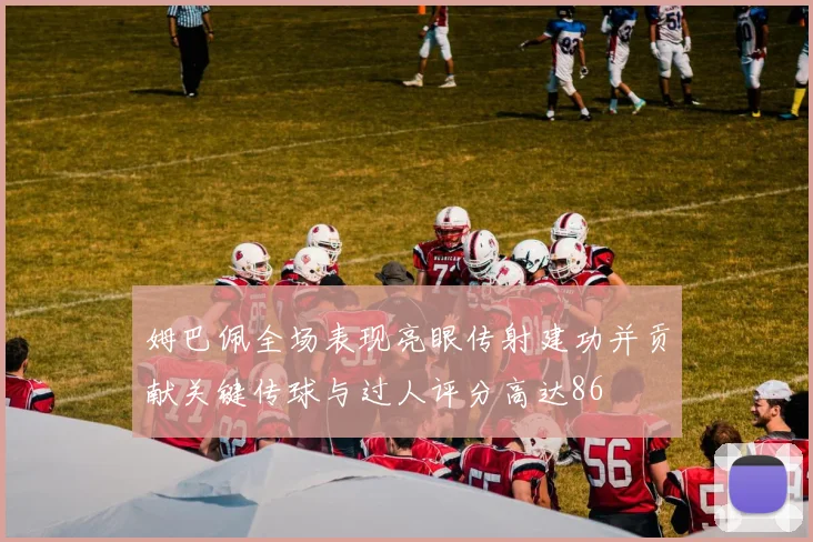 姆巴佩全场表现亮眼传射建功并贡献关键传球与过人评分高达86