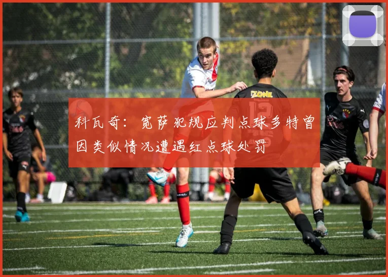 科瓦奇：宽萨犯规应判点球多特曾因类似情况遭遇红点球处罚