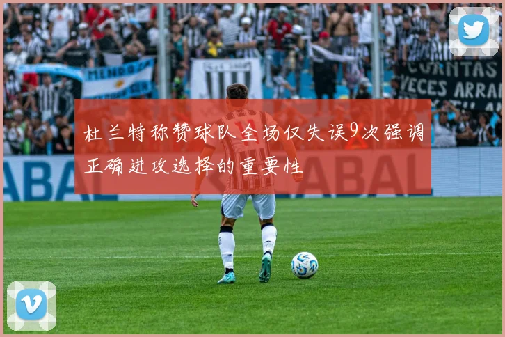 杜兰特称赞球队全场仅失误9次强调正确进攻选择的重要性