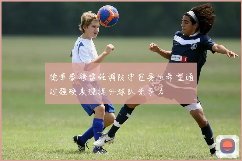 德章泰穆雷强调防守重要性希望通过强硬表现提升球队竞争力